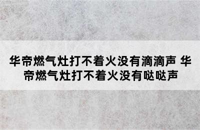 华帝燃气灶打不着火没有滴滴声 华帝燃气灶打不着火没有哒哒声